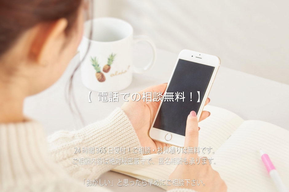 24時間365日受付!ご相談・お見積りは無料です。ご相談内容は絶対秘密厳守で、匿名相談も承ります。「おかしい」と思ったら早めにご相談下さい。